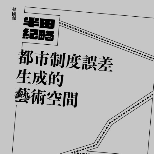 《半田紀略——都市制度誤差生成的藝術空間（蔡國傑）》