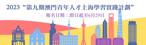 2023“第九期澳門青年人才上海學習實踐計劃”  即日起至6月29日接受報名
