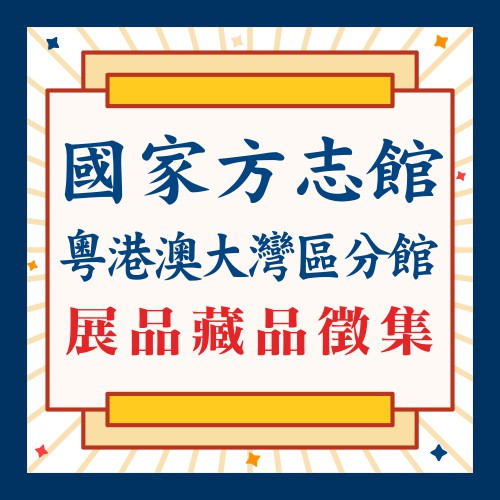 國家方志館粵港澳大灣區分館  向機構大眾徵集展品藏品